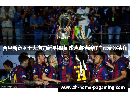 西甲新赛季十大潜力新星揭晓 球迷期待新鲜血液崭露头角