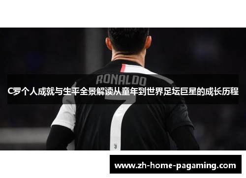 C罗个人成就与生平全景解读从童年到世界足坛巨星的成长历程