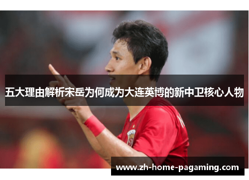 五大理由解析宋岳为何成为大连英博的新中卫核心人物