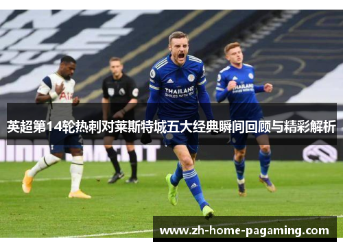 英超第14轮热刺对莱斯特城五大经典瞬间回顾与精彩解析