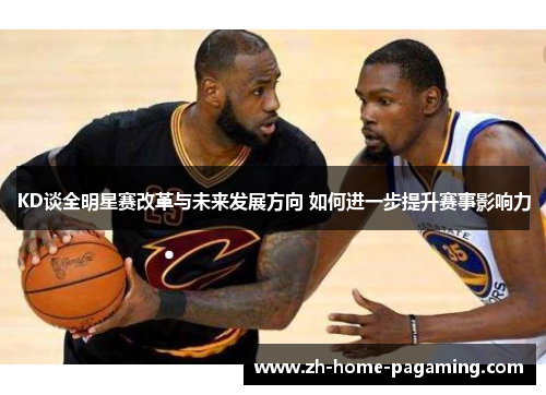 KD谈全明星赛改革与未来发展方向 如何进一步提升赛事影响力 KD谈全明星赛改革与未来发展方向 如何进一步提升赛事影响力