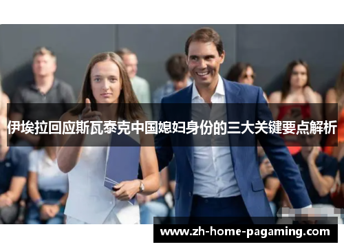 伊埃拉回应斯瓦泰克中国媳妇身份的三大关键要点解析