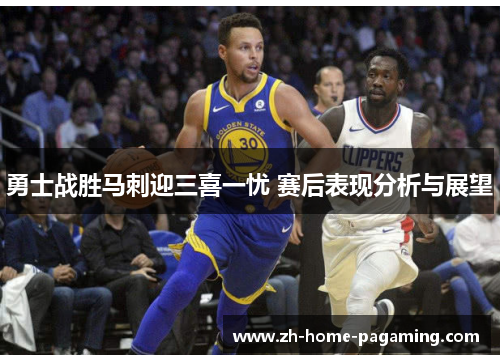 勇士战胜马刺迎三喜一忧 赛后表现分析与展望 勇士战胜马刺迎三喜一忧 赛后表现分析与展望