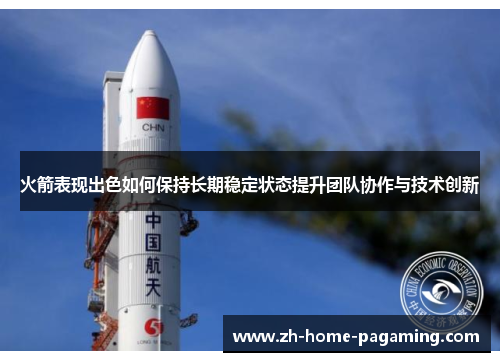 火箭表现出色如何保持长期稳定状态提升团队协作与技术创新