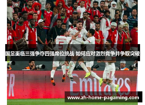 国足面临三强争夺四强席位挑战 如何应对激烈竞争并争取突破