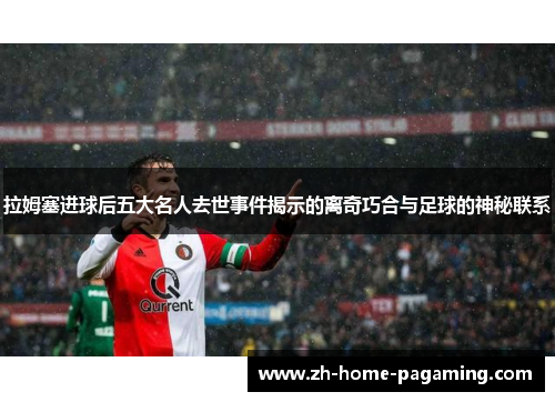 拉姆塞进球后五大名人去世事件揭示的离奇巧合与足球的神秘联系 拉姆塞进球后五大名人去世事件揭示的离奇巧合与足球的神秘联系