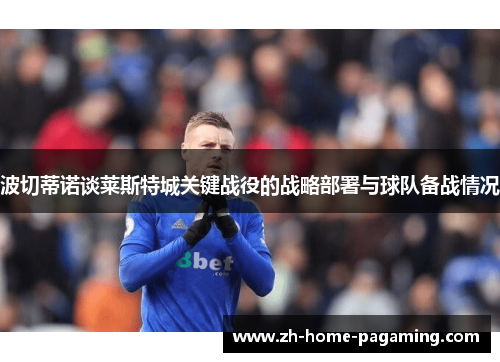 波切蒂诺谈莱斯特城关键战役的战略部署与球队备战情况