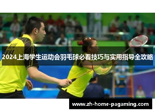2024上海学生运动会羽毛球必看技巧与实用指导全攻略 2024上海学生运动会羽毛球必看技巧与实用指导全攻略