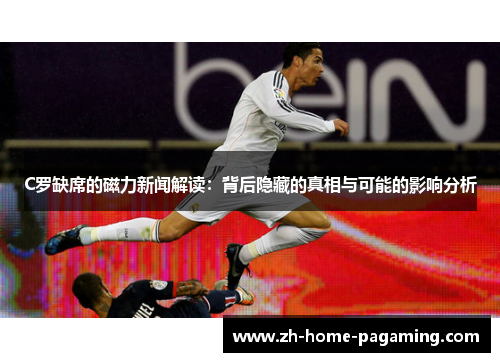 C罗缺席的磁力新闻解读：背后隐藏的真相与可能的影响分析