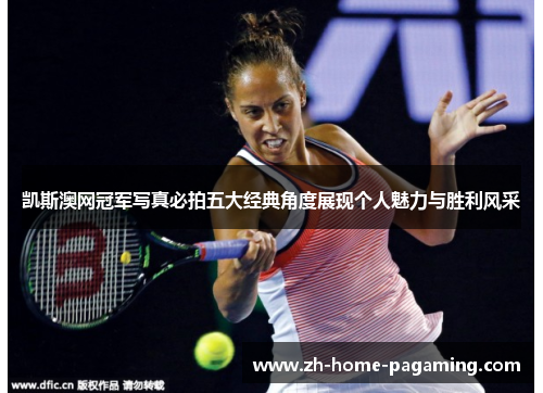 凯斯澳网冠军写真必拍五大经典角度展现个人魅力与胜利风采 凯斯澳网冠军写真必拍五大经典角度展现个人魅力与胜利风采