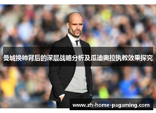 曼城换帅背后的深层战略分析及瓜迪奥拉执教效果探究