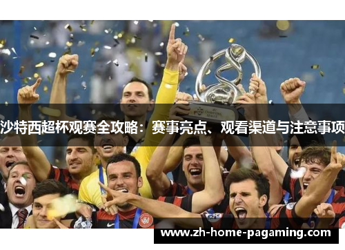沙特西超杯观赛全攻略:赛事亮点、观看渠道与注意事项 沙特西超杯观赛全攻略:赛事亮点、观看渠道与注意事项