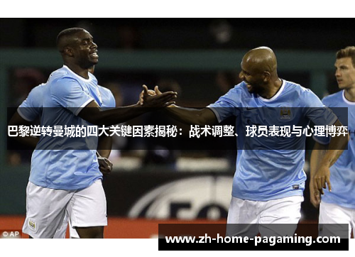 巴黎逆转曼城的四大关键因素揭秘:战术调整、球员表现与心理博弈 巴黎逆转曼城的四大关键因素揭秘:战术调整、球员表现与心理博弈