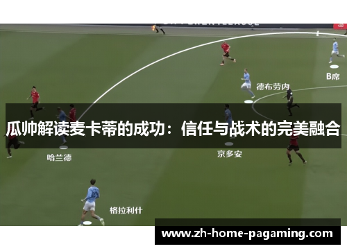 瓜帅解读麦卡蒂的成功:信任与战术的完美融合 瓜帅解读麦卡蒂的成功:信任与战术的完美融合