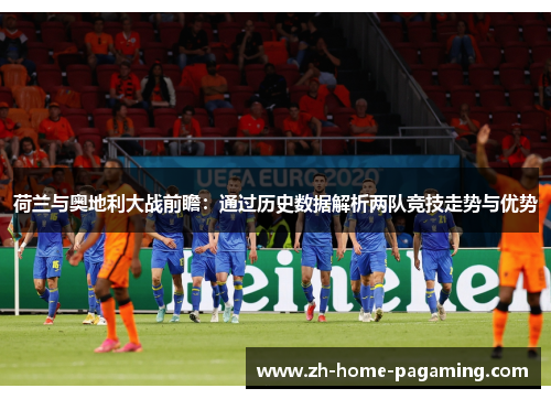 荷兰与奥地利大战前瞻:通过历史数据解析两队竞技走势与优势 荷兰与奥地利大战前瞻:通过历史数据解析两队竞技走势与优势