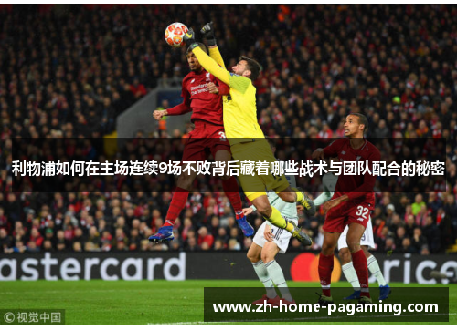 利物浦如何在主场连续9场不败背后藏着哪些战术与团队配合的秘密 利物浦如何在主场连续9场不败背后藏着哪些战术与团队配合的秘密