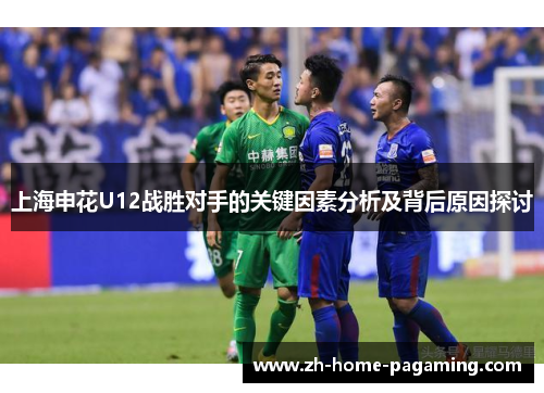 上海申花U12战胜对手的关键因素分析及背后原因探讨 上海申花U12战胜对手的关键因素分析及背后原因探讨