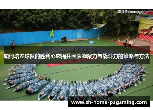 如何培养球队的胜利心态提升团队凝聚力与战斗力的策略与方法 如何培养球队的胜利心态提升团队凝聚力与战斗力的策略与方法