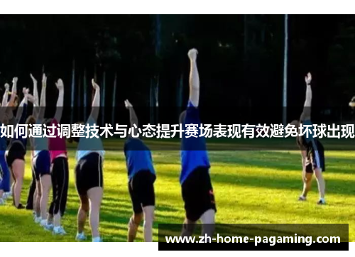 如何通过调整技术与心态提升赛场表现有效避免坏球出现 如何通过调整技术与心态提升赛场表现有效避免坏球出现