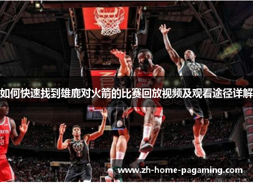 如何快速找到雄鹿对火箭的比赛回放视频及观看途径详解