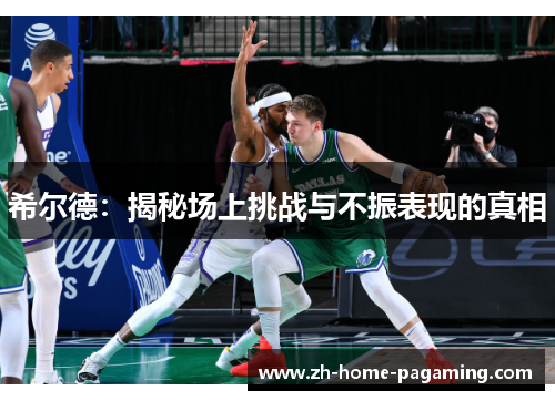 希尔德:揭秘场上挑战与不振表现的真相 希尔德:揭秘场上挑战与不振表现的真相