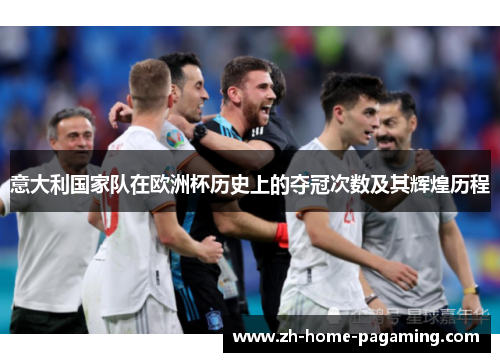 意大利国家队在欧洲杯历史上的夺冠次数及其辉煌历程 意大利国家队在欧洲杯历史上的夺冠次数及其辉煌历程