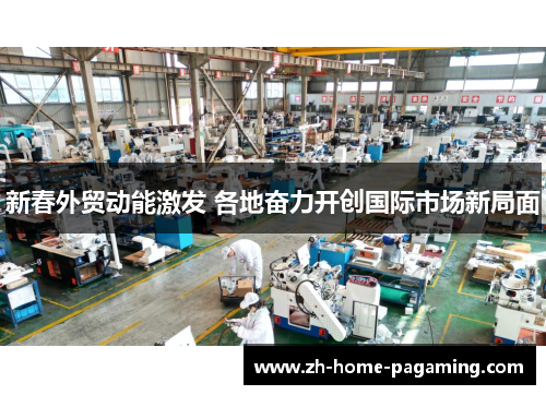 新春外贸动能激发 各地奋力开创国际市场新局面