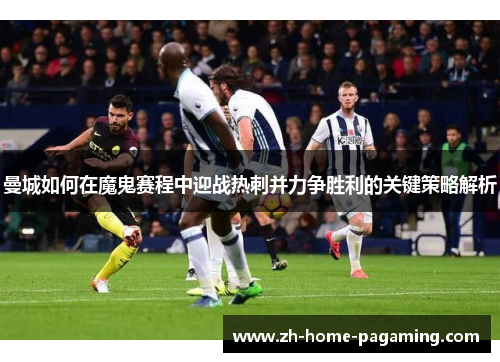 曼城如何在魔鬼赛程中迎战热刺并力争胜利的关键策略解析 曼城如何在魔鬼赛程中迎战热刺并力争胜利的关键策略解析