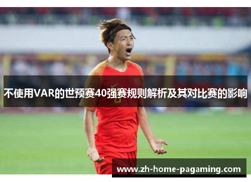 不使用VAR的世预赛40强赛规则解析及其对比赛的影响 不使用VAR的世预赛40强赛规则解析及其对比赛的影响