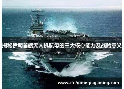 揭秘伊朗首艘无人机航母的三大核心能力及战略意义 揭秘伊朗首艘无人机航母的三大核心能力及战略意义