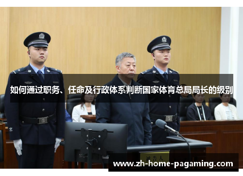 如何通过职务、任命及行政体系判断国家体育总局局长的级别 如何通过职务、任命及行政体系判断国家体育总局局长的级别