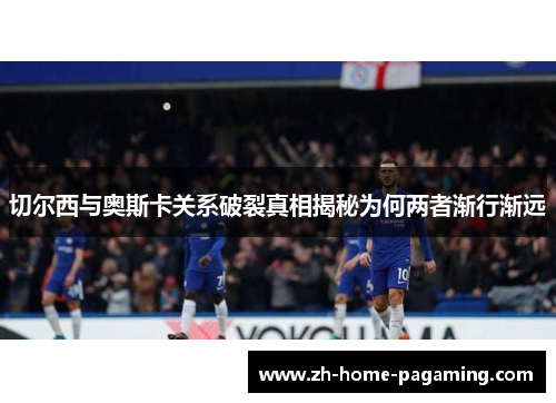 切尔西与奥斯卡关系破裂真相揭秘为何两者渐行渐远