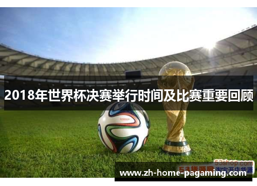 2018年世界杯决赛举行时间及比赛重要回顾