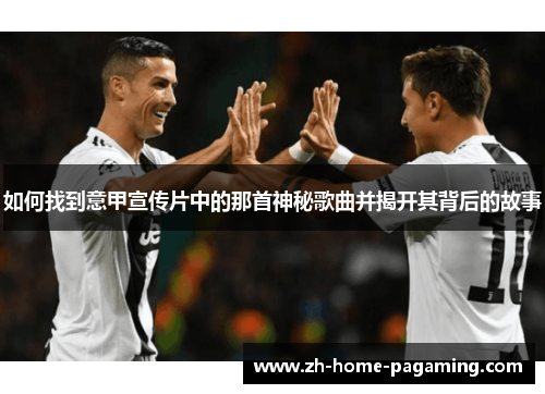 如何找到意甲宣传片中的那首神秘歌曲并揭开其背后的故事