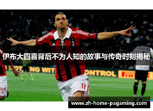 伊布大四喜背后不为人知的故事与传奇时刻揭秘