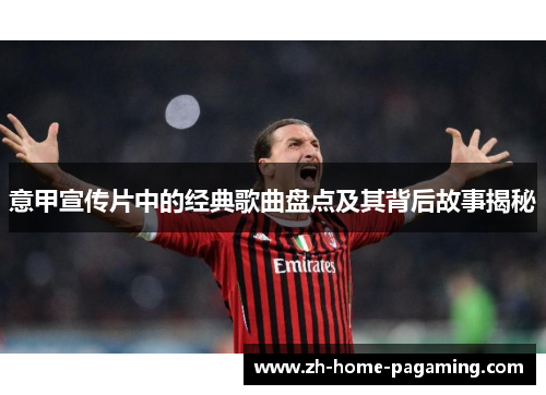 意甲宣传片中的经典歌曲盘点及其背后故事揭秘 意甲宣传片中的经典歌曲盘点及其背后故事揭秘