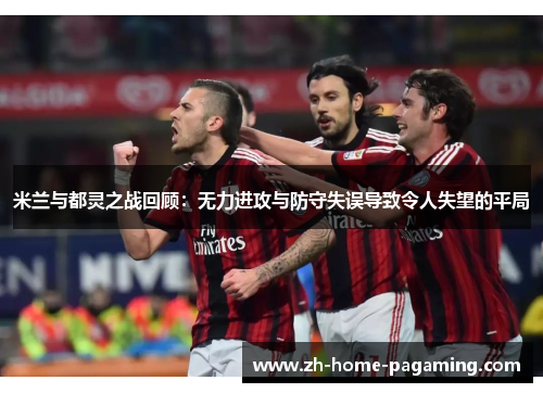 米兰与都灵之战回顾:无力进攻与防守失误导致令人失望的平局 米兰与都灵之战回顾:无力进攻与防守失误导致令人失望的平局