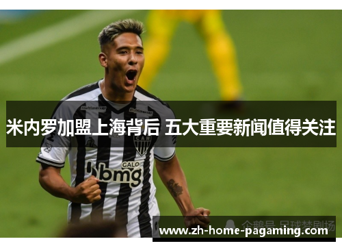 米内罗加盟上海背后 五大重要新闻值得关注