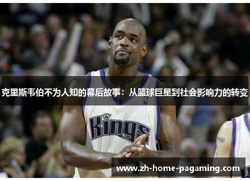 克里斯韦伯不为人知的幕后故事：从篮球巨星到社会影响力的转变