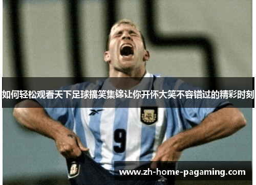 如何轻松观看天下足球搞笑集锦让你开怀大笑不容错过的精彩时刻