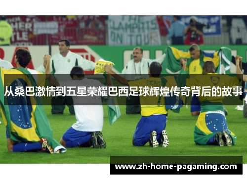 从桑巴激情到五星荣耀巴西足球辉煌传奇背后的故事