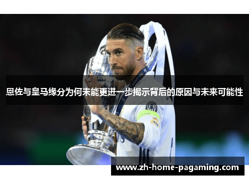 恩佐与皇马缘分为何未能更进一步揭示背后的原因与未来可能性 恩佐与皇马缘分为何未能更进一步揭示背后的原因与未来可能性