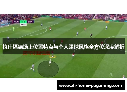 拉什福德场上位置特点与个人踢球风格全方位深度解析 拉什福德场上位置特点与个人踢球风格全方位深度解析