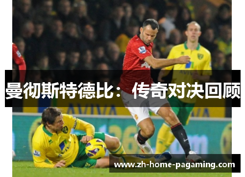 曼彻斯特德比:传奇对决回顾 曼彻斯特德比:传奇对决回顾