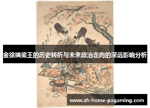 金徐擒梁王的历史转折与未来政治走向的深远影响分析
