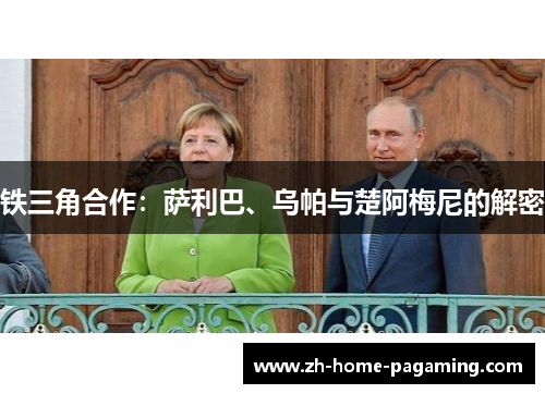 铁三角合作:萨利巴、乌帕与楚阿梅尼的解密 铁三角合作:萨利巴、乌帕与楚阿梅尼的解密