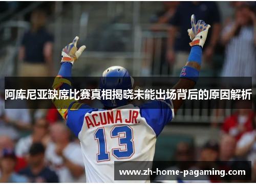 阿库尼亚缺席比赛真相揭晓未能出场背后的原因解析 阿库尼亚缺席比赛真相揭晓未能出场背后的原因解析