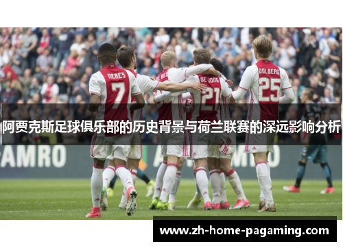 阿贾克斯足球俱乐部的历史背景与荷兰联赛的深远影响分析 阿贾克斯足球俱乐部的历史背景与荷兰联赛的深远影响分析