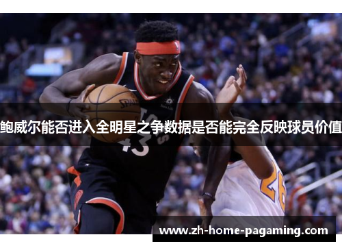 鲍威尔能否进入全明星之争数据是否能完全反映球员价值