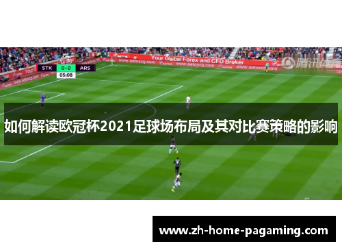 如何解读欧冠杯2021足球场布局及其对比赛策略的影响